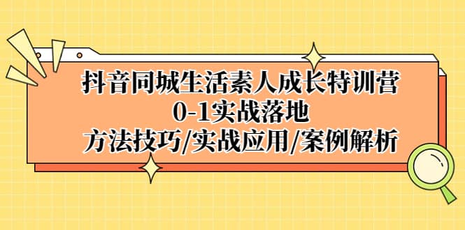 抖音同城生活素人成长特训营，0-1实战落地，方法技巧|实战应用|案例解析-百盟网