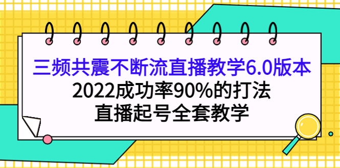 三频共震不断流直播教学6.0版本，2022成功率90%的打法，直播起号全套教学-百盟网