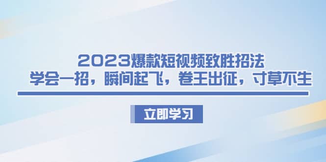 2023爆款短视频致胜招法，学会一招，瞬间起飞，卷王出征，寸草不生-百盟网