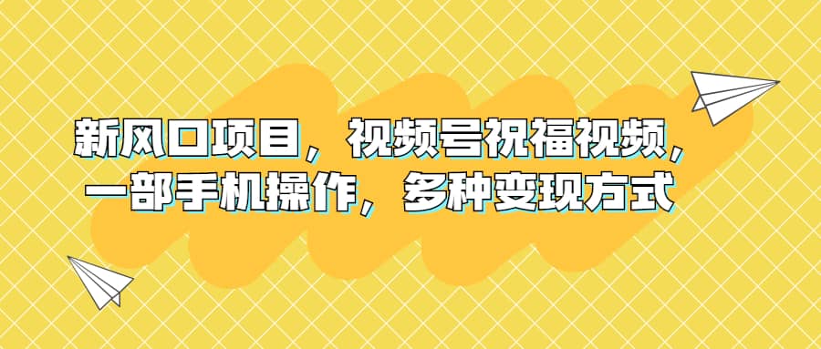 新风口项目，视频号祝福视频，一部手机操作，多种变现方式-百盟网