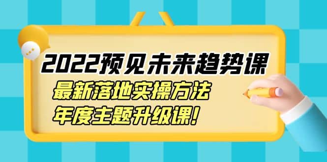 2022预见未来趋势课：最新落地实操方法，年度主题升级课-百盟网