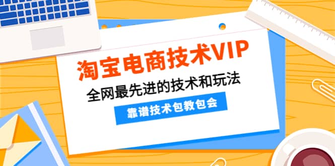 淘宝电商技术VIP，全网最先进的技术和玩法，靠谱技术包教包会，价值1599元-百盟网