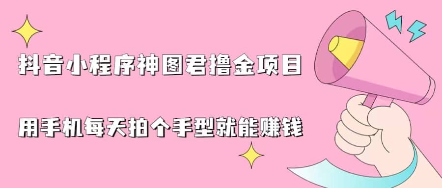 抖音小程序神图君撸金项目，用手机每天拍个手型挂载一下小程序就能赚钱-百盟网