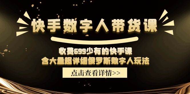 快手数字人带货课，收费699少有的快手课，含大量超详细数字人玩法-百盟网