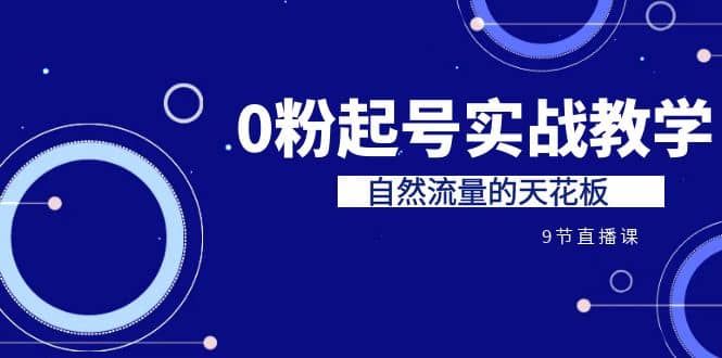 某收费培训7-8月课程：0粉起号实战教学，自然流量的天花板（9节）-百盟网