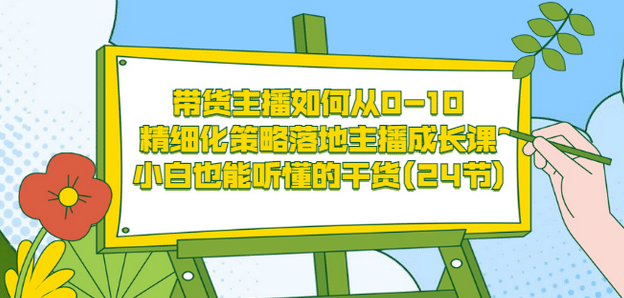 带货主播如何从0-10，精细化策略落地主播成长课，小白也能听懂的干货(24节)-百盟网