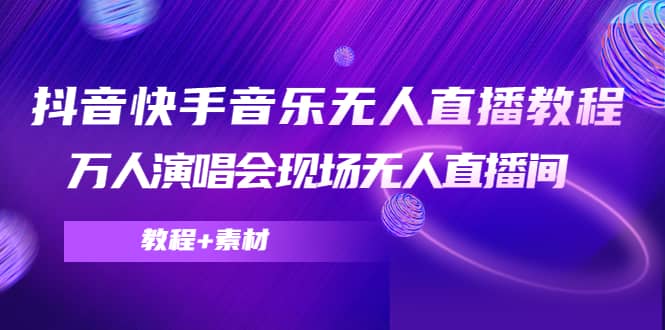 抖音快手音乐无人直播教程，万人演唱会现场无人直播间（教程+素材）-百盟网