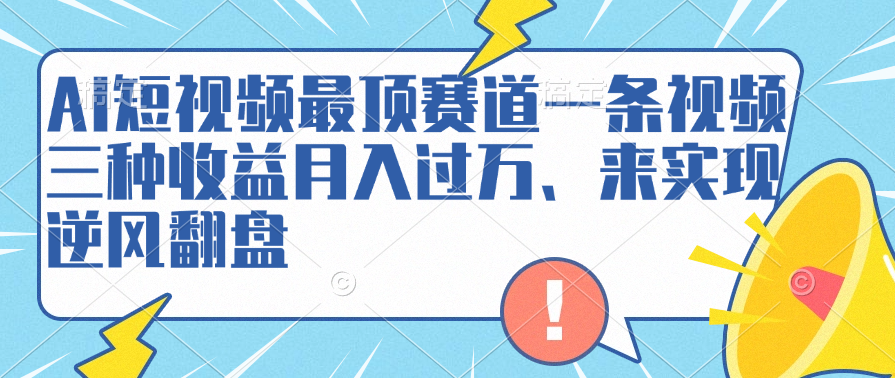 AI短视频最顶赛道，一条视频三种收益月入过万、来实现逆风翻盘-百盟网