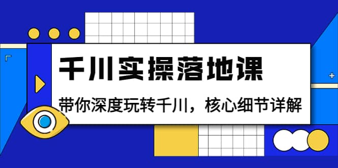 千川实操落地课：带你深度玩转千川，核心细节详解（18节课时）-百盟网