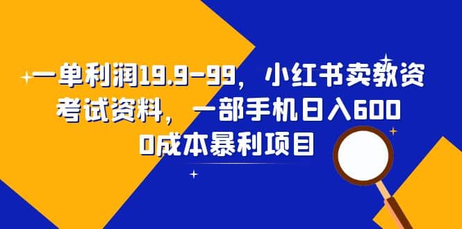 一单利润19.9-99，小红书卖教资考试资料，一部手机日入600（教程+资料）-百盟网