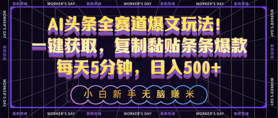 AI头条全赛道爆文玩法！一键获取，复制黏贴条条爆款，每天5分钟，日入500+-百盟网