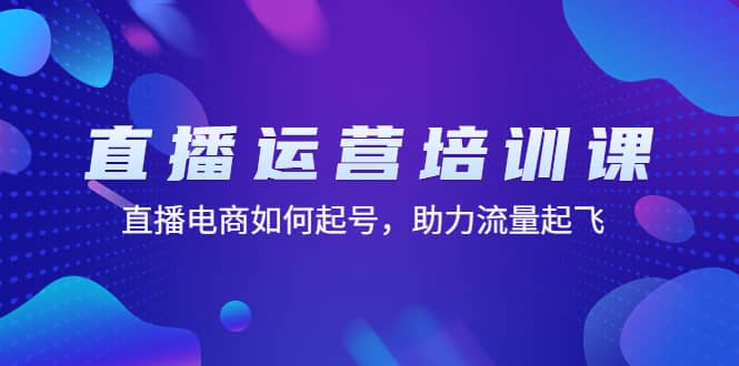 直播运营培训课：直播电商如何起号，助力流量起飞（11节课）-百盟网