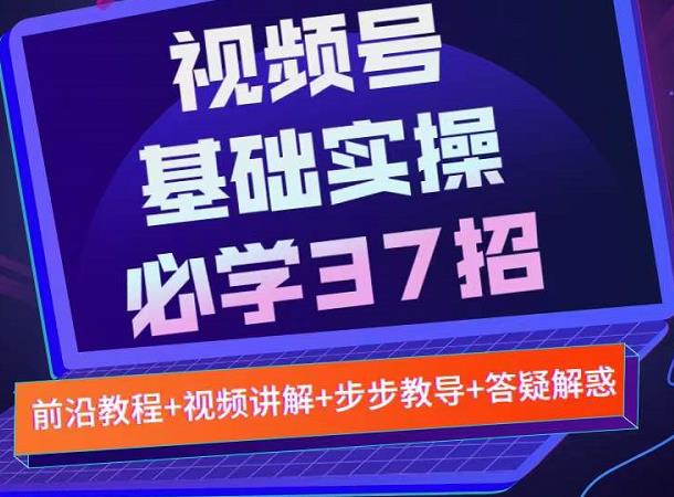 视频号实战基础必学37招，每个步骤都有具体操作流程，简单易懂好操作-百盟网