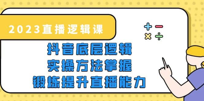 2023直播·逻辑课，抖音底层逻辑+实操方法掌握，锻炼提升直播能力-百盟网