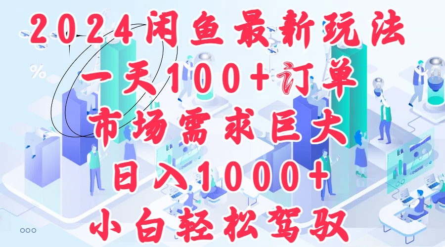 2024闲鱼最新玩法，一天100+订单，市场需求巨大，日入1000+，小白轻松驾驭-百盟网