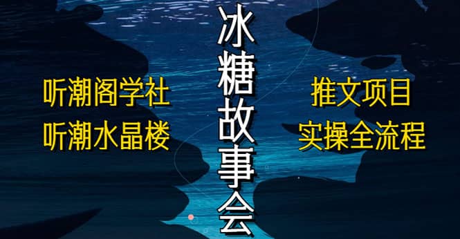 抖音冰糖故事会项目实操，小说推文项目实操全流程，简单粗暴-百盟网