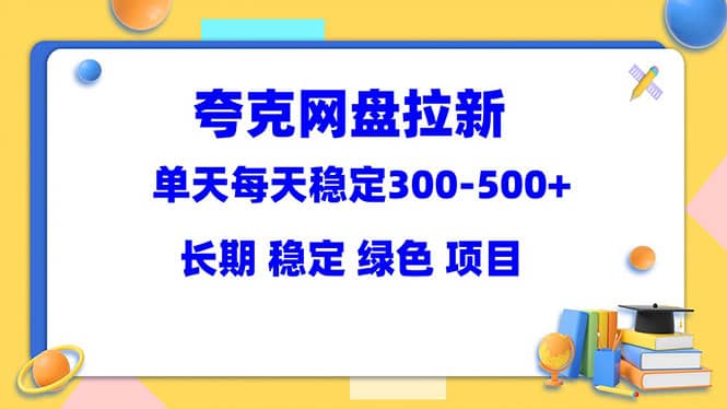 夸克网盘拉新项目：单天稳定300-500＋长期 稳定 绿色（教程+资料素材）-百盟网