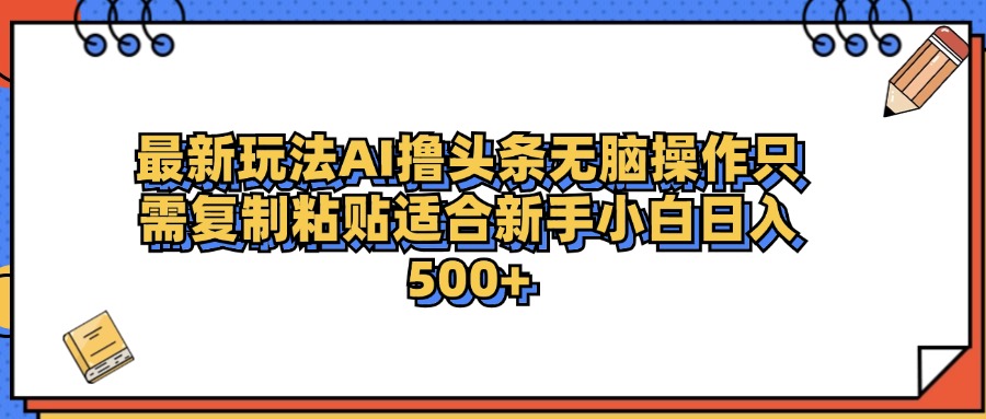 最新AI头条撸收益，日入500＋  只需无脑粘贴复制-百盟网