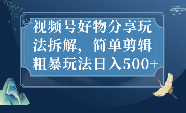 视频号好物分享玩法拆解，简单剪辑粗暴玩法日入500+-百盟网