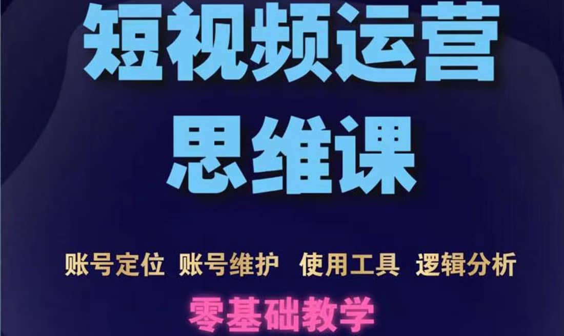 短视频运营思维课：账号定位+账号维护+使用工具+逻辑分析（10节课）-百盟网