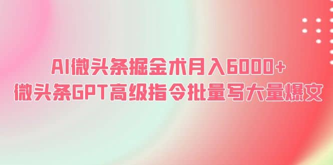 AI微头条掘金术月入6000+ 微头条GPT高级指令批量写大量爆文-百盟网