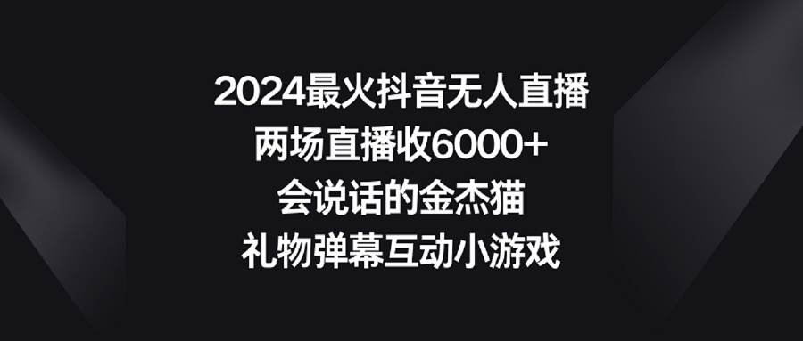 2024最火抖音无人直播，两场直播收6000+会说话的金杰猫 礼物弹幕互动小游戏-百盟网