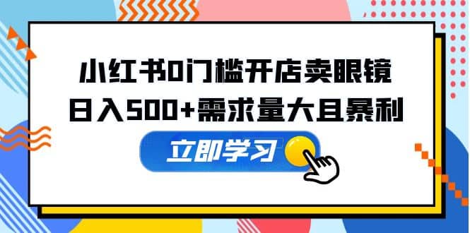 小红书0门槛开店卖眼镜，一部手机可操作-百盟网