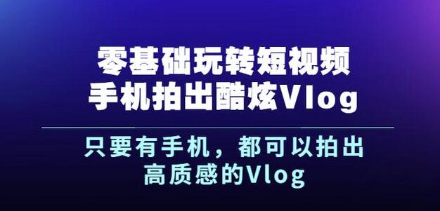 杨精坤零基础玩转短视频手机拍出酷炫Vlog，只要有手机就可以拍出高质感的Vlog-百盟网