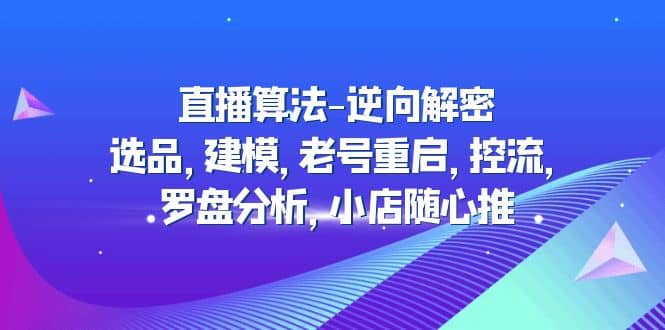 直播算法-逆向解密：选品，建模，老号重启，控流，罗盘分析，小店随心推-百盟网