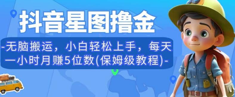 抖音星图撸金，无脑搬运，小白轻松上手，每天一小时月赚5位数(保姆级教程)【揭秘】-百盟网