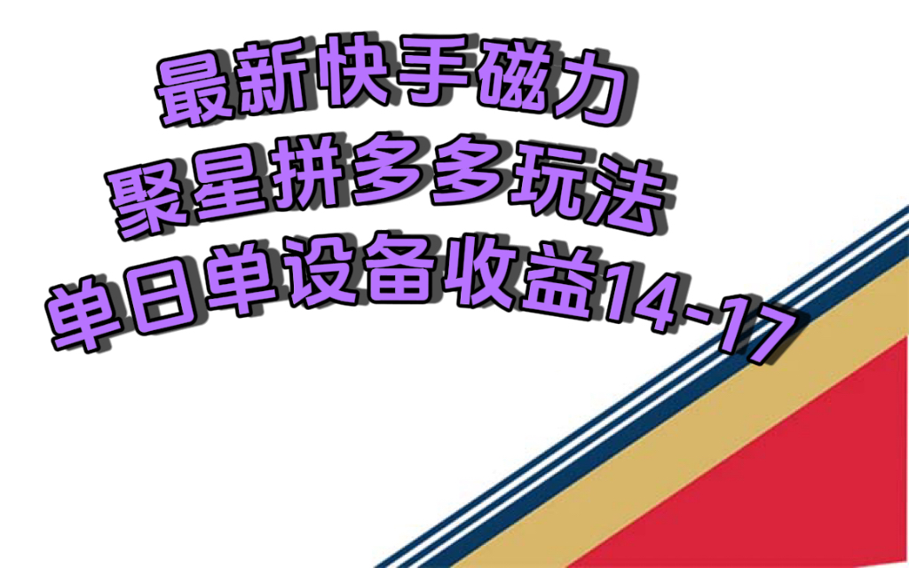 最新快手磁力聚星撸拼多多玩法，单设备单日收益14—17元-百盟网