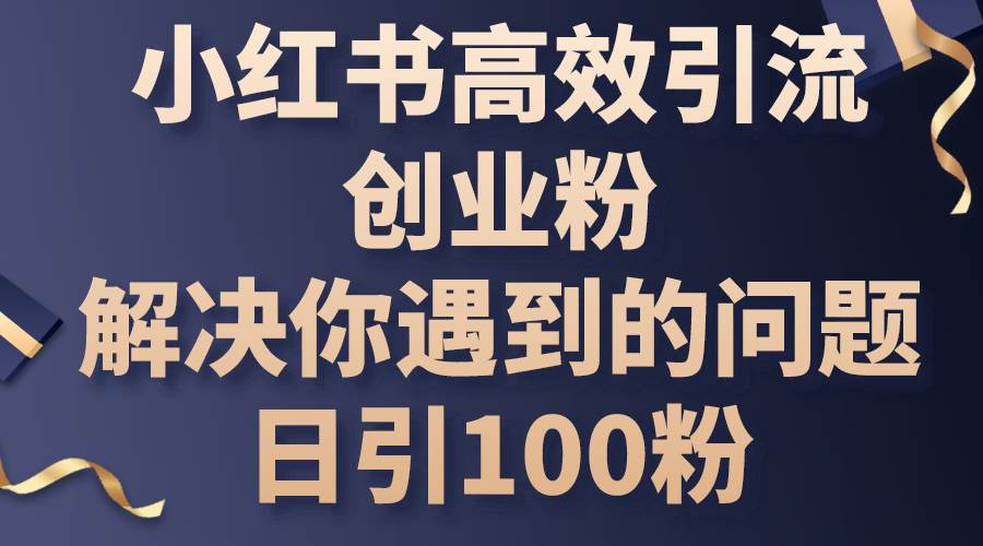 小红书高效引流创业粉，解决你遇到的问题，日引100粉-百盟网