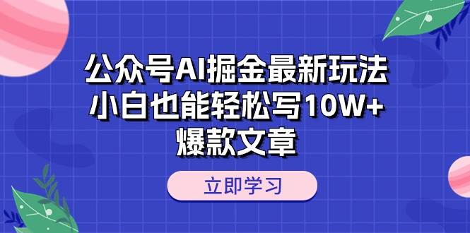 公众号AI掘金最新玩法，小白也能轻松写10W+爆款文章-百盟网