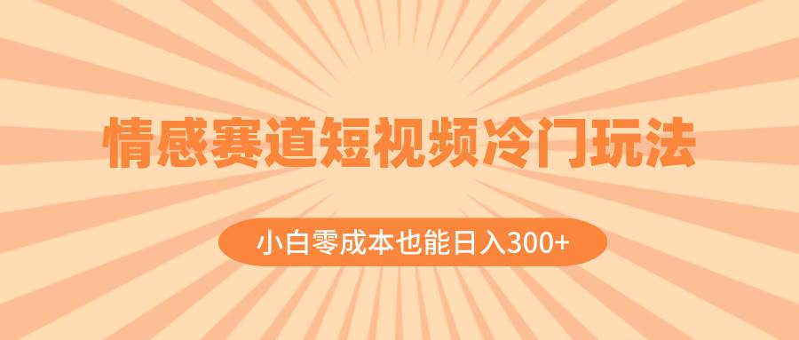 情感赛道短视频冷门玩法，小白零成本也能日入300+（教程+素材）-百盟网