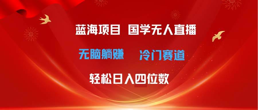 超级蓝海项目 国学无人直播日入四位数 无脑躺赚冷门赛道 最新玩法-百盟网