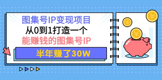 图集号IP变现项目：从0到1打造一个能赚钱的图集号IP-百盟网