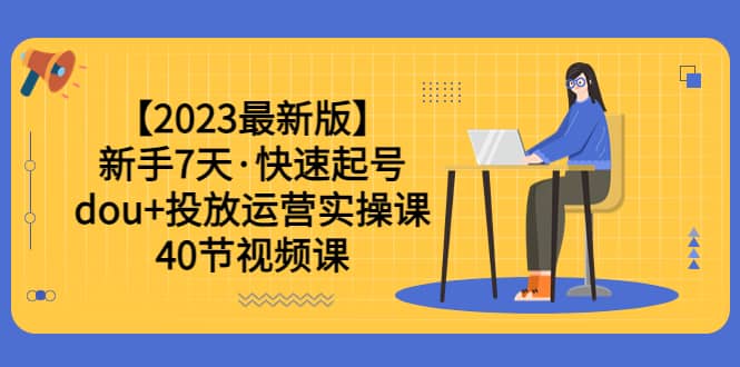 【2023最新版】新手7天·快速起号：dou+投放运营实操课（40节视频课）-百盟网