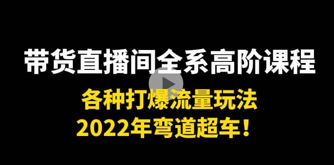 带货直播间全系高阶课程：各种打爆流量玩法，2022年弯道超车-百盟网