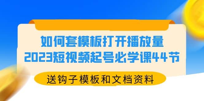 如何套模板打开播放量，2023短视频起号必学课44节（送钩子模板和文档资料）-百盟网