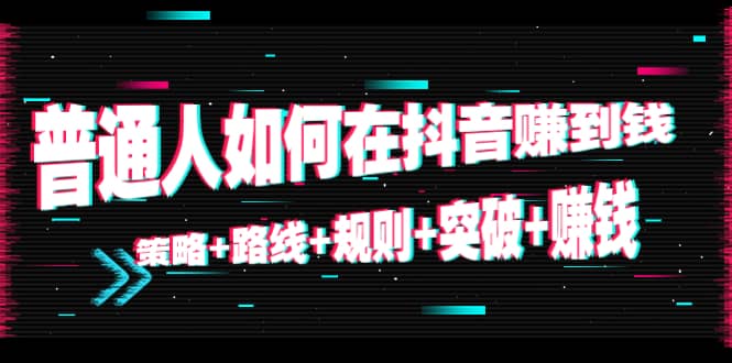 普通人如何在抖音赚到钱：策略+路线+规则+突破+赚钱（10节课）-百盟网