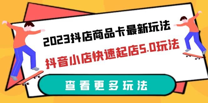 2023抖店商品卡最新玩法，抖音小店快速起店5.0玩法（11节课）-百盟网