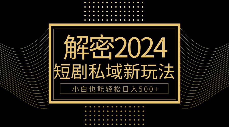 10分钟教会你2024玩转短剧私域变现，小白也能轻松日入500+-百盟网