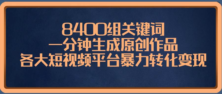 8400组关键词，一分钟生成原创作品，各大短视频平台暴力转化变现-百盟网