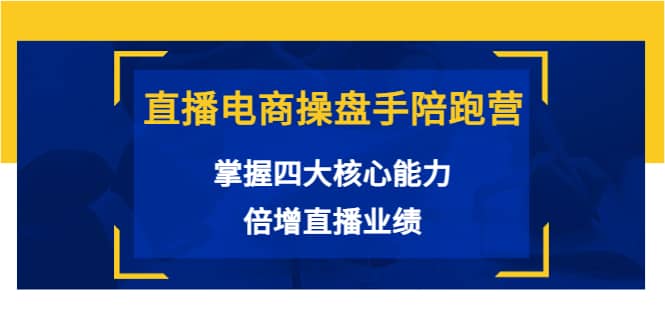 直播电商操盘手陪跑营：掌握四大核心能力，倍增直播业绩（价值980）-百盟网