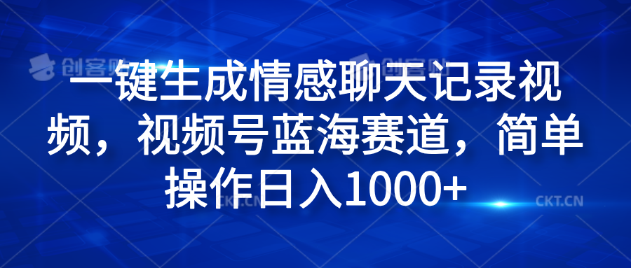 一键生成情感聊天记录视频，视频号蓝海赛道，简单操作日入1000+-百盟网