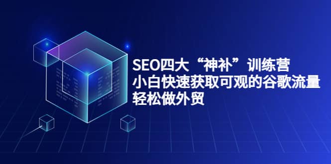 SEO四大“神补”训练营，小白快速获取可观的谷歌流量，轻松做外贸-百盟网