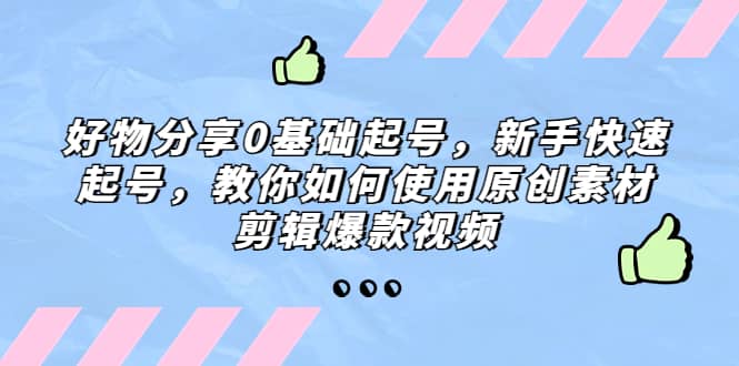 好物分享0基础起号，新手快速起号，教你如何使用原创素材剪辑爆款视频-百盟网