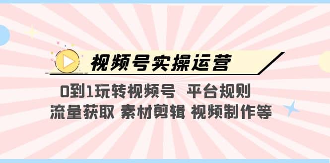 视频号实操运营，0到1玩转视频号 平台规则 流量获取 素材剪辑 视频制作等-百盟网