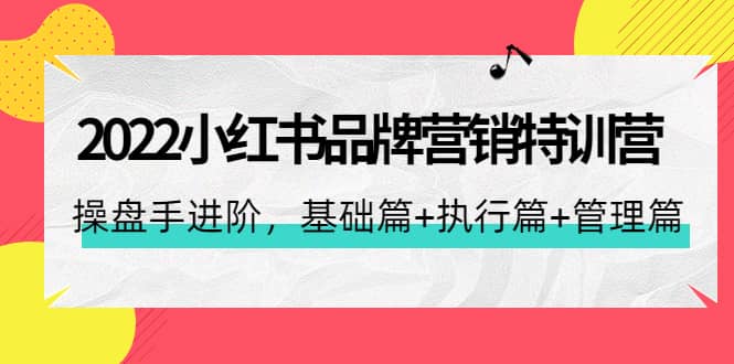 2022小红书品牌营销特训营：操盘手进阶，基础篇+执行篇+管理篇（42节）-百盟网