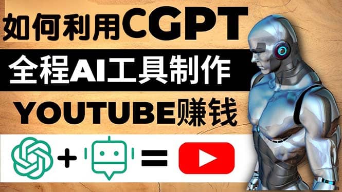 如何全程利用CGPT和AI工具自动化制作YouTube赚钱视频，月赚10000美元以上-百盟网